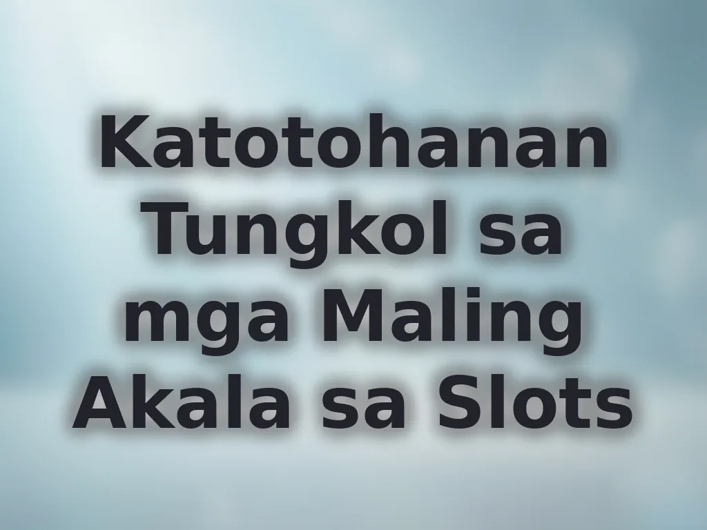 Katotohanan Tungkol sa mga Maling Akala sa Slots